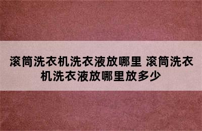 滚筒洗衣机洗衣液放哪里 滚筒洗衣机洗衣液放哪里放多少